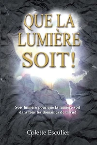 Que la Lumière soit !: Sois lumière pour que la lumière soit dans tous les domaines de ta vie !