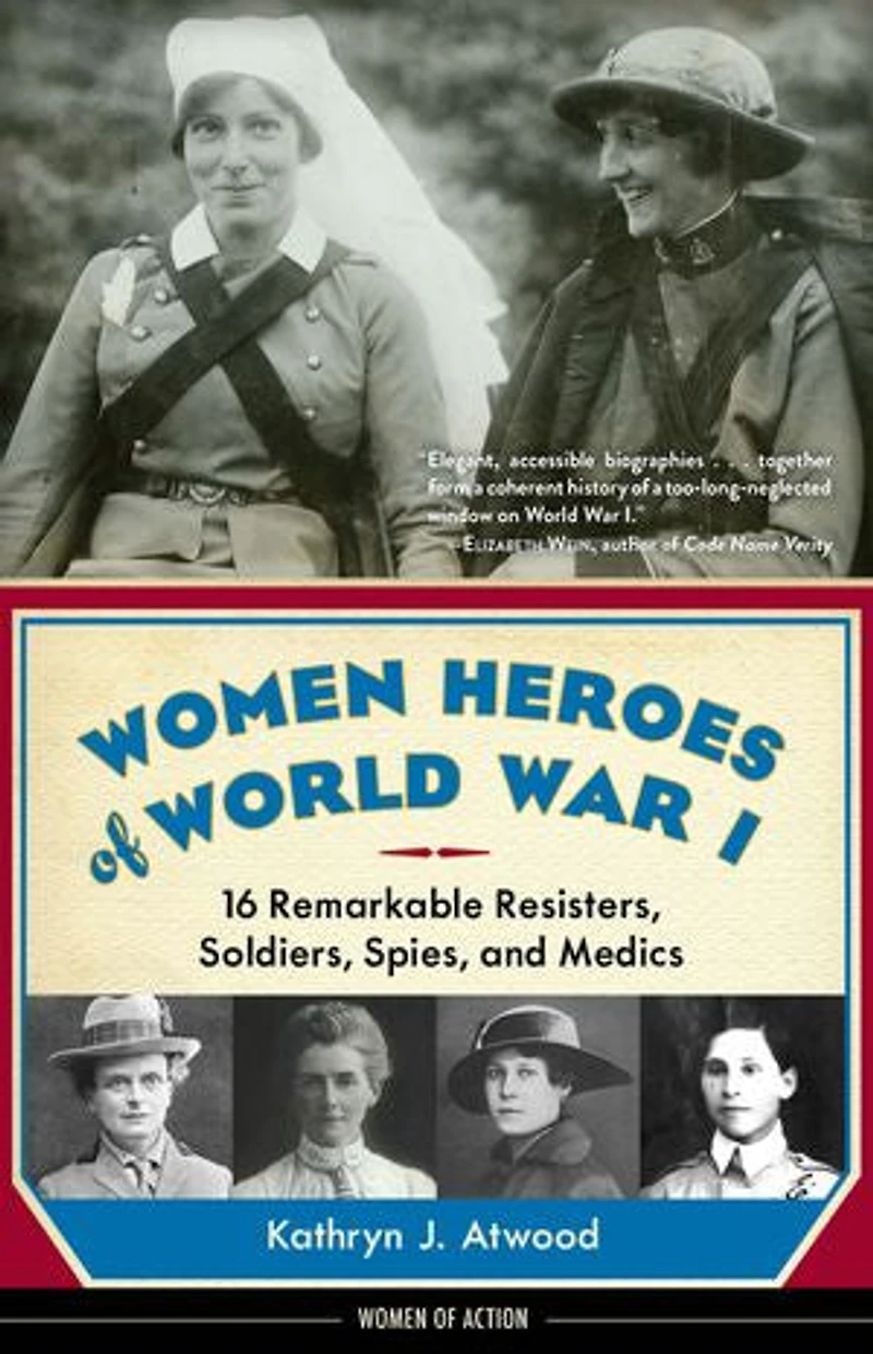Women Heroes of World War I: 16 Remarkable Resisters, Soldiers, Spies, and Medics