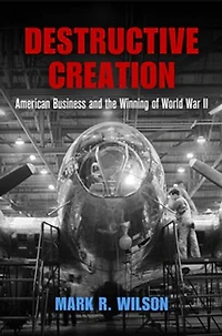 Destructive Creation: American Business And The Winning Of World War Ii