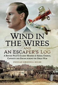 Wind the Wires and an Escaper's Log: A British Pilot's Classic Memoir of Aerial Combat, Captivity Escapeduring Great War