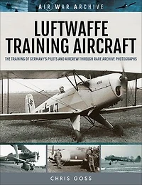 Luftwaffe Training Aircraft: The Of Germany's Pilots And Aircrew Through Rare Archive Photographs