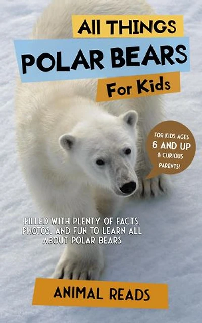 All Things Polar Bears For Kids: Filled With Plenty of Facts, Photos, and Fun to Learn all About Polar Bears
