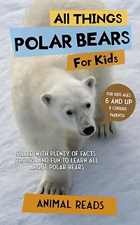 All Things Polar Bears For Kids: Filled With Plenty of Facts, Photos, and Fun to Learn all About Polar Bears