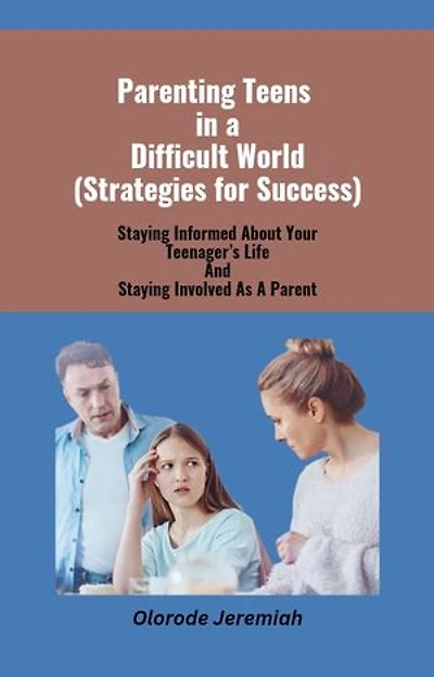 Parenting Teens In a Difficult world ( Strategies for Success): Staying Informed About Your Teenager’s Life And Staying Involved As A Parent