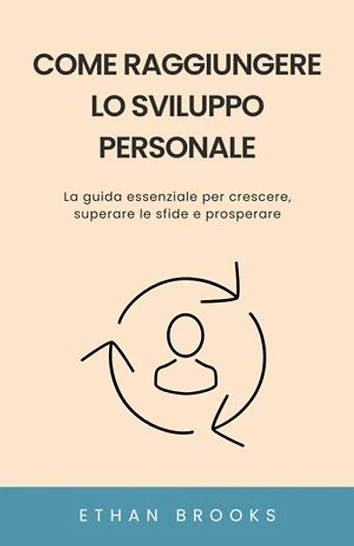 Come Raggiungere lo Sviluppo Personale: La guida essenziale per crescere, superare le sfide e prosperare
