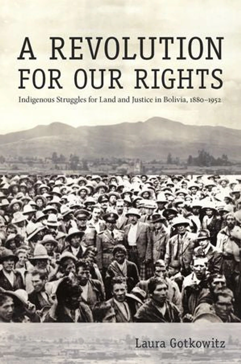A Revolution for Our Rights: Indigenous Struggles Land and Justice Bolivia, 1880-1952
