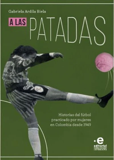 A las patadas: Historias del fútbol practicado por mujeres en Colombia desde 1949
