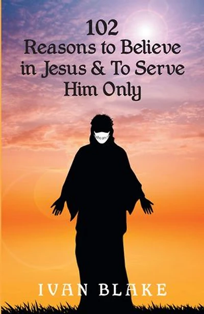 102 Reasons To Believe Jesus and Serve Him Only