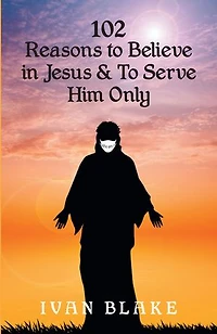 102 Reasons To Believe Jesus and Serve Him Only
