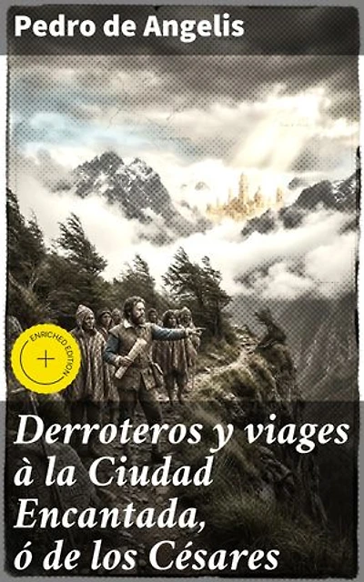 Derroteros y viages à la Ciudad Encantada, ó de los Césares: Edición enriquecida. Que se creia existiese en la Cordillera, al sud de Valdivia