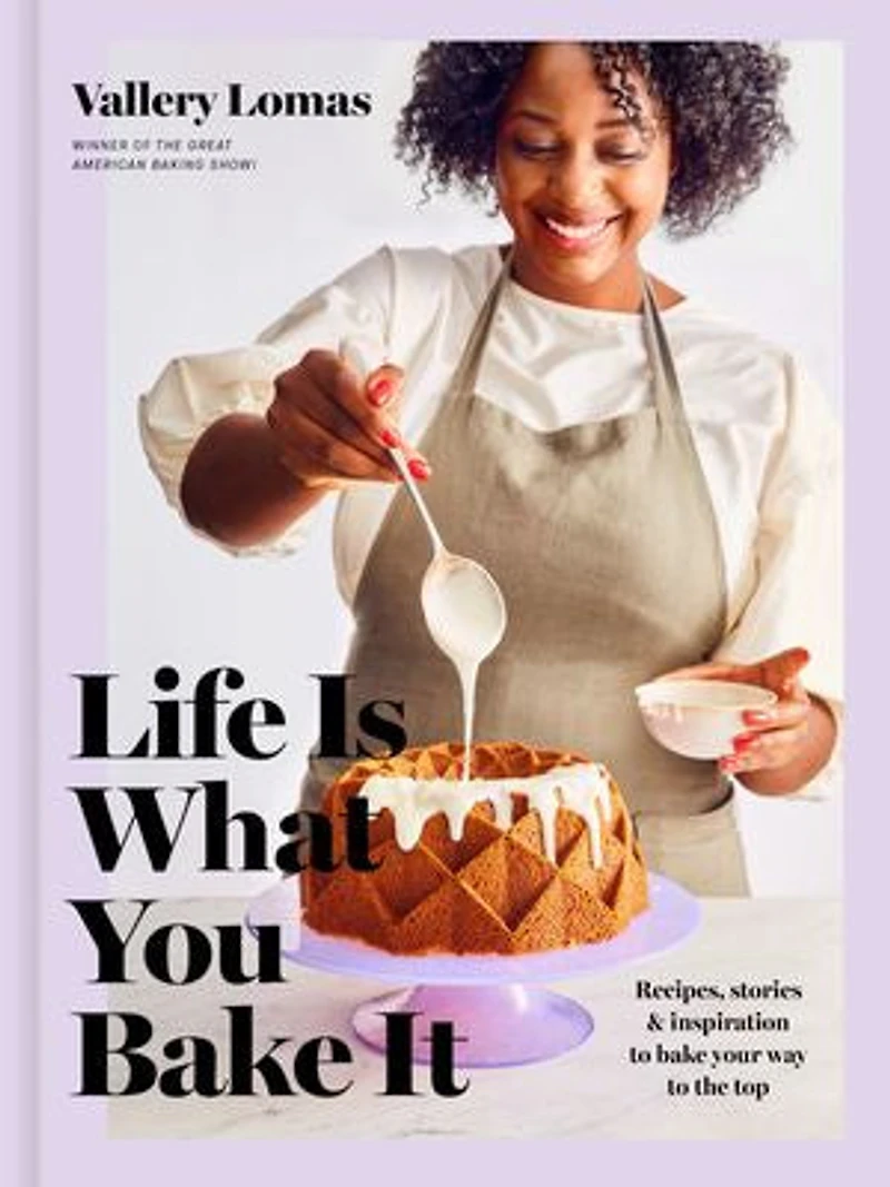 Life Is What You Bake It: Recipes, Stories, And Inspiration To Your Way The Top: A Baking Book