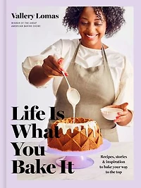 Life Is What You Bake It: Recipes, Stories, And Inspiration To Your Way The Top: A Baking Book