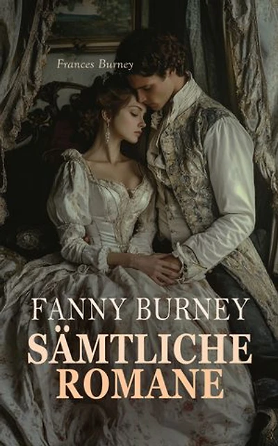 Fanny Burney - Sämtliche Romane: Cecilia, Evelina, Camilla, Die Wanderin