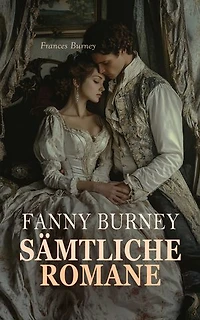Fanny Burney - Sämtliche Romane: Cecilia, Evelina, Camilla, Die Wanderin