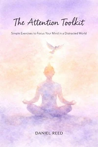 The Attention Toolkit: Simple Exercises to Focus Your Mind in a Distracted World
