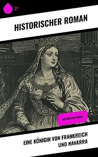 Eine Königin von Frankreich und Navarra: Historischer Roman