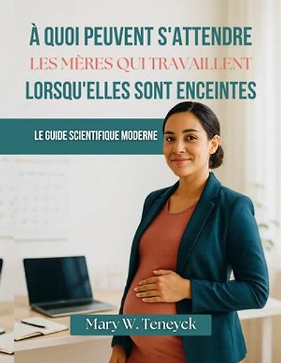 À Quoi Peuvent S'attendre Les Mères Qui Travaillent Lorsqu'elles Sont Enceintes: Le Guide Scientifique Moderne