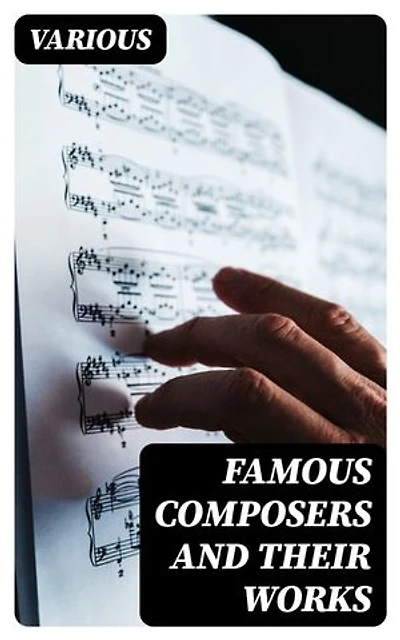 Famous Composers and Their Works: Enriched edition. Biographies and Music of Mozart, Beethoven, Bach, Schumann, Strauss, Verdi, Rossini, Haydn, Franz…