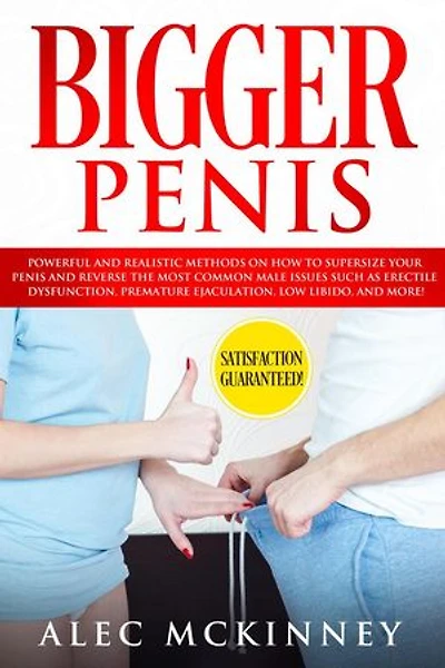 Bigger Penis: Powerful and Realistic Methods on How to Supersize your Penis and Reverse the Most Common Male Issues Such as Erectile Dysfunction, Premature Ejaculation, Low Libido, and More!
