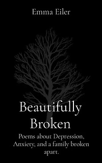 Beautifully Broken: Poems about Depression, Anxiety, and a family broken apart.