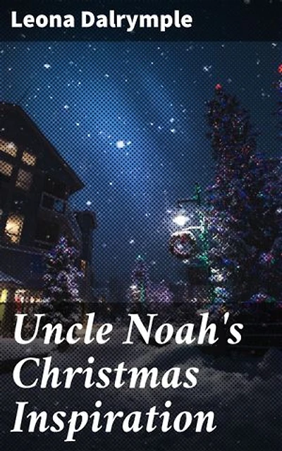 Uncle Noah's Christmas Inspiration: Enriched edition. A Heartwarming Christmas Tale of Love, Family, and Inspiration
