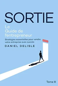 SORTIE LE GUIDE DE L'ENTREPRENEUR: STRATÉGIES ESSENTIELLES POUR VENDRE VOTRE ENTREPRISE AVEC SUCCÈS
