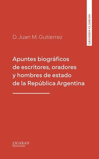 Apuntes biográficos de escritores, oradores y hombres de estado de la República Argentina