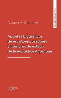 Apuntes biográficos de escritores, oradores y hombres de estado de la República Argentina