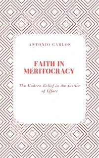 Faith in Meritocracy: The Modern Belief in the Justice of Effort