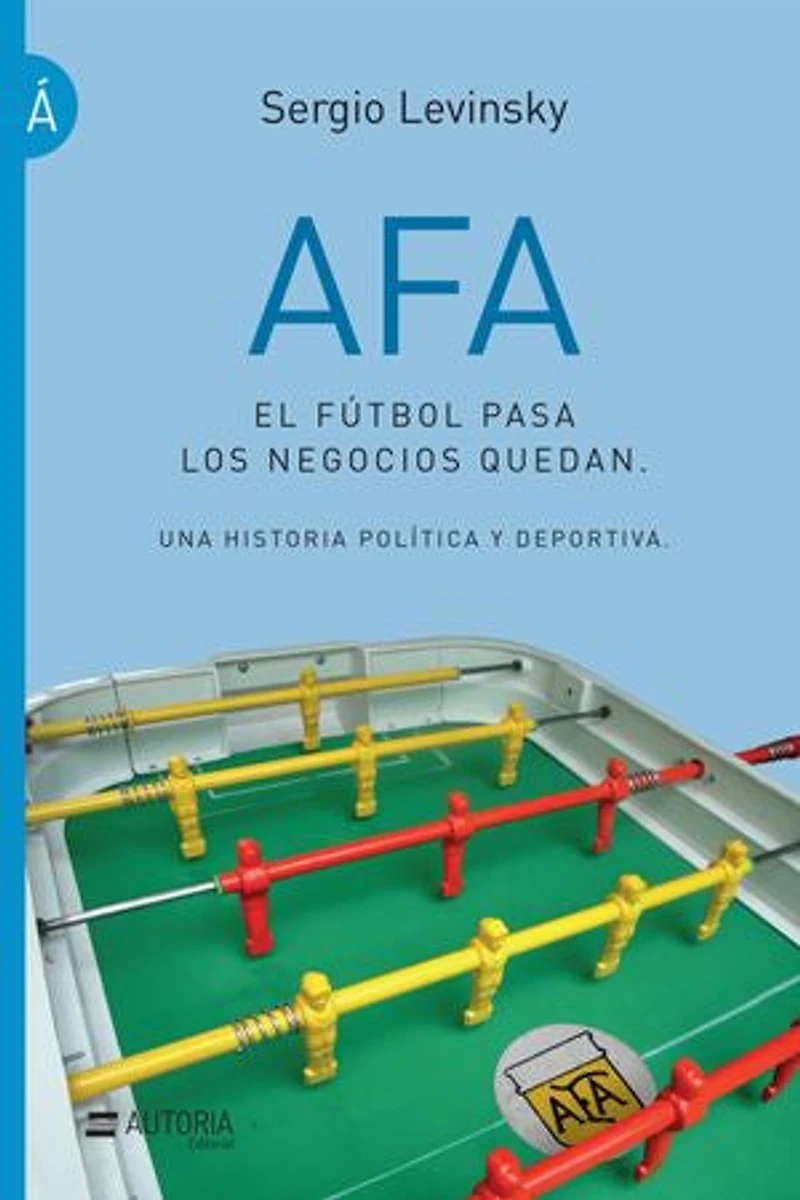 AFA. El fútbol pasa, los negocios quedan: Una historia política y deportiva