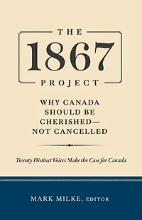 1867 Project: Why Canada Should Be Cherished - Not Cancelled