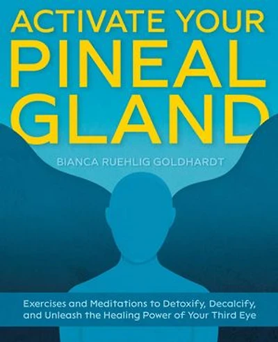 Activate Your Pineal Gland: Exercises And Meditations To Detoxify, Decalcify, Unleash The Healing Power Of Third Eye