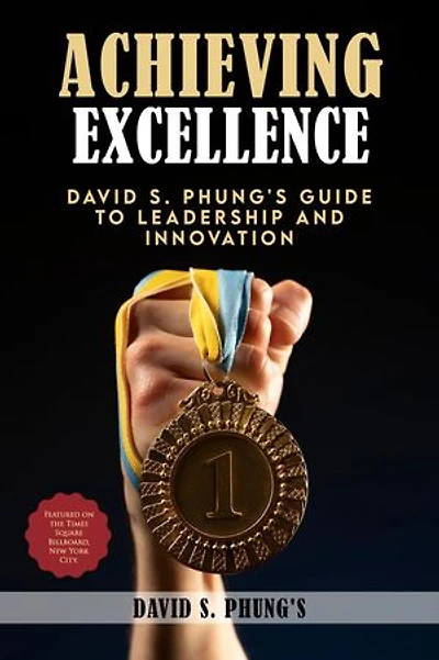 Achieving Excellence: David S Phung's Guide to Leadership and Innovation