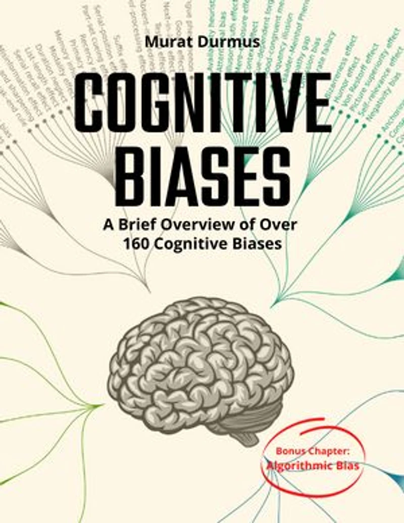 COGNITIVE BIASES - A Brief Overview of Over 160 Cognitive Biases: + Bonus Chapter: Algorithmic Bias