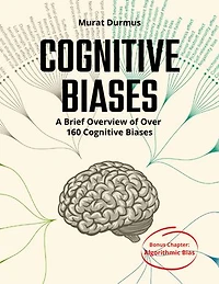 COGNITIVE BIASES - A Brief Overview of Over 160 Cognitive Biases: + Bonus Chapter: Algorithmic Bias