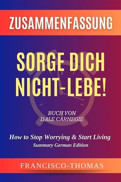 Zusammenfassung Von Sorge Dich Nicht - Lebe! Buch Von Dale Carnegie: How to Stop Worrying & Start Living in German