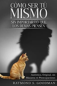 Cómo ser tú Mismo sin Importar lo que los demás Piensen: Auténtico, Original, sin Máscaras ni Preocupaciones