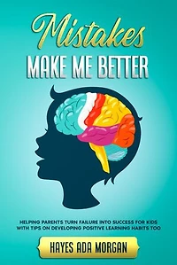 Mistakes Make Me Better: Helping Parents Turn Failures Into Success for Kids With Tips on Developing a Growth Mindset Too