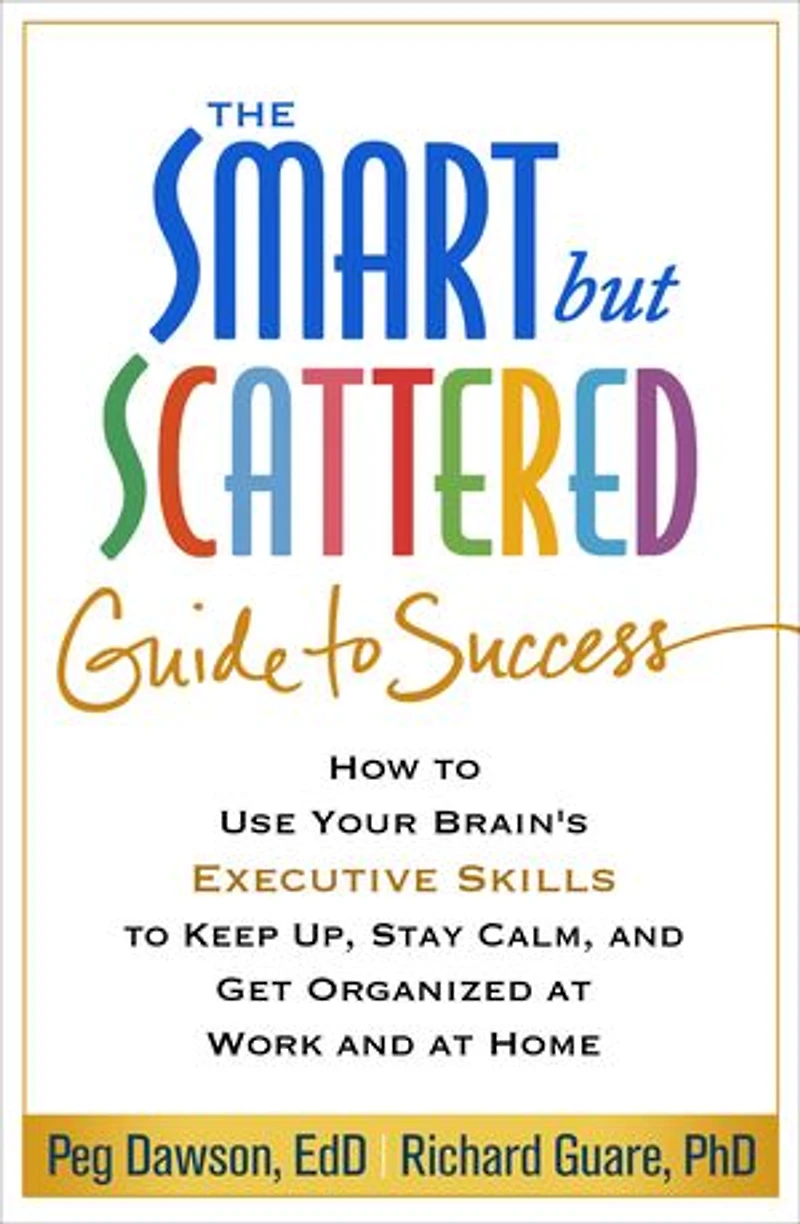 The Smart but Scattered Guide to Success: How Use Your Brain's Executive Skills Keep Up, Stay Calm, and Get Organized at Work Home