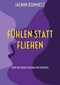 Fühlen statt fliehen: Mein Weg durch Trauma und Heilreise