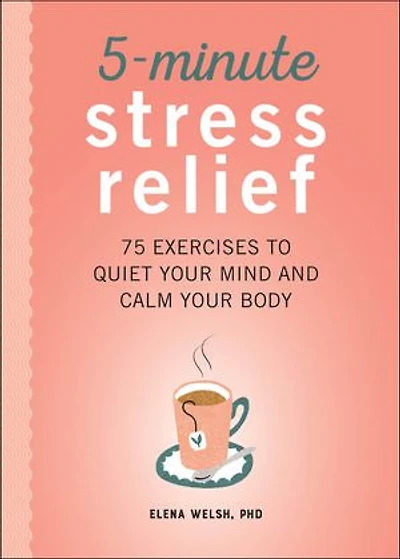 5-Minute Stress Relief: 75 Exercises to Quiet Your Mind and Calm Body