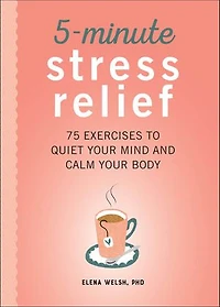 5-Minute Stress Relief: 75 Exercises to Quiet Your Mind and Calm Body