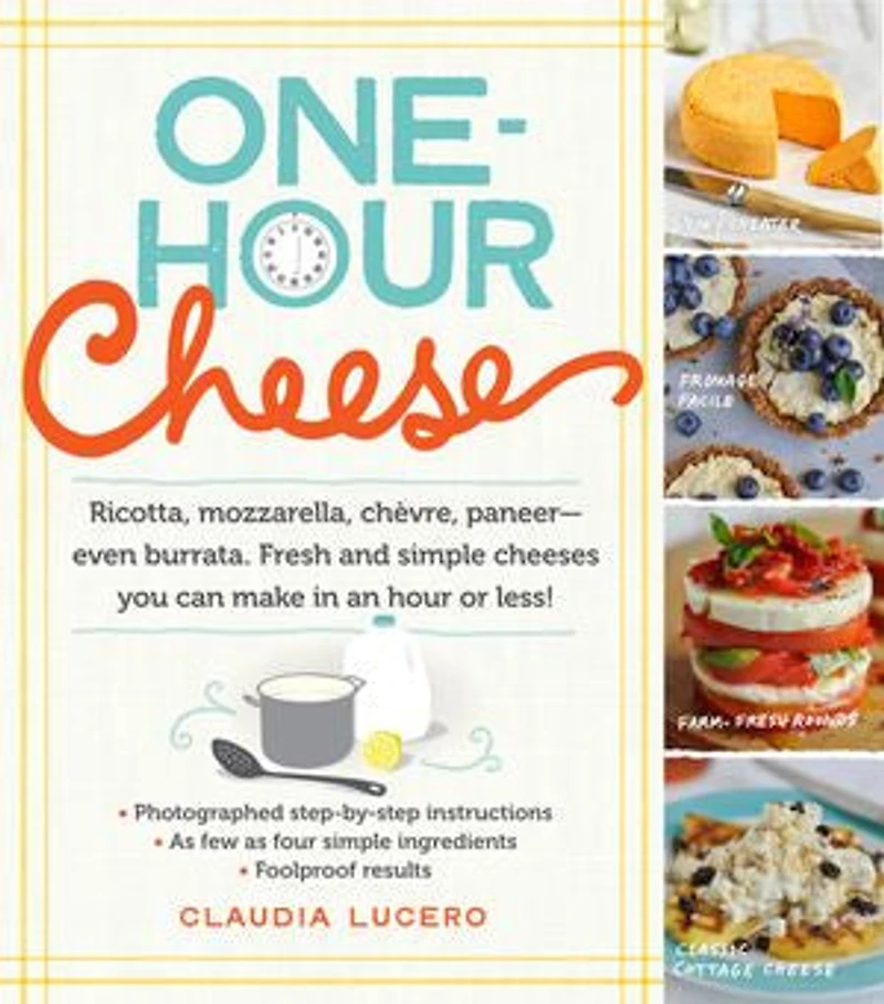 One-Hour Cheese: Ricotta, Mozzarella, Chèvre, Paneer--Even Burrata. Fresh and Simple Cheeses You Can Make an Hour or Less!