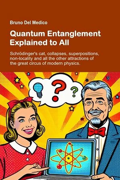 Quantum Entanglement Explained to All: Schrödinger's cat, collapses, superpositions, non-locality and all the other attractions of the great circus of modern physics.