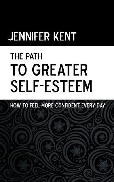 The Path to Greater Self-Esteem - How to Feel More Confident Every Day
