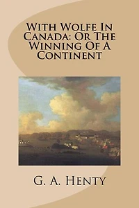 With Wolfe in Canada: Or the Winning of a Continent