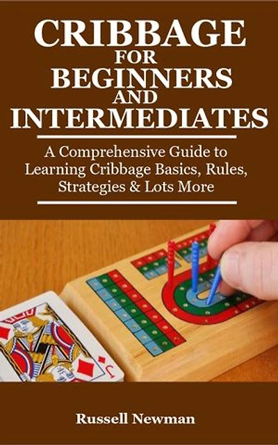 Cribbage For Beginners and Intermediates: A Comprehensive Guide to Learning Cribbage Basics, Rules, Strategies & Lots More