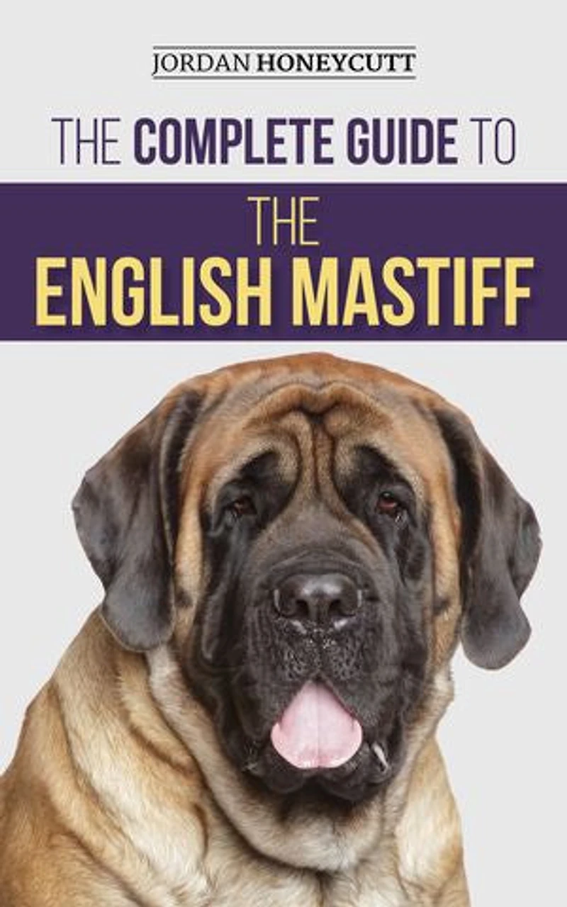 the Complete Guide to English Mastiff: Finding, Training, Socializing, Feeding, Caring for, and Loving Your New Mastiff Puppy