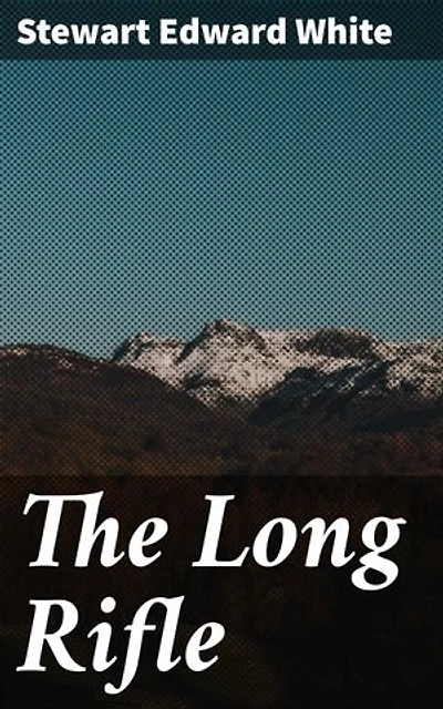 The Long Rifle: Taming the Wild Frontier: A Journey Through America's Untamed Wilderness in the Early 19th Century