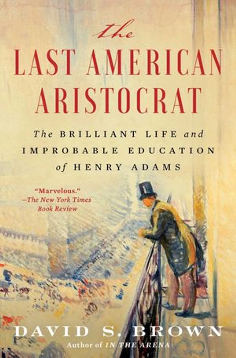 The Last American Aristocrat: Brilliant Life and Improbable Education of Henry Adams